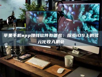 安丘苹果手机app赚钱软件有哪些：探索iOS上的多元化收入机会