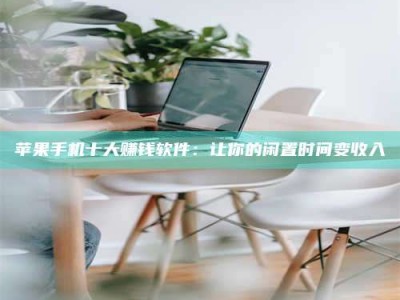 安丘苹果手机十大赚钱软件：让你的闲置时间变收入