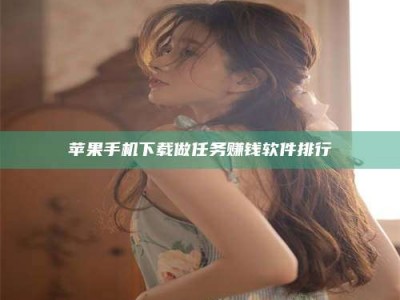 安丘苹果手机下载做任务赚钱软件排行