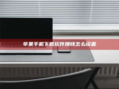 安丘苹果手机下载软件赚钱怎么设置