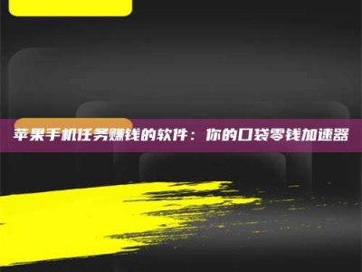安丘苹果手机任务赚钱的软件：你的口袋零钱加速器