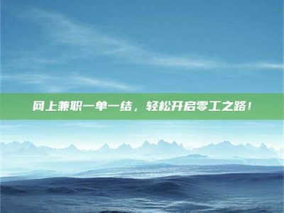 安丘网上兼职一单一结，轻松开启零工之路！