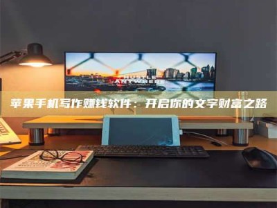 安丘苹果手机写作赚钱软件：开启你的文字财富之路