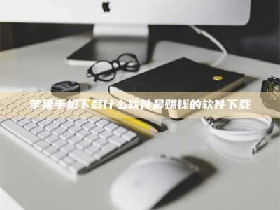 安丘苹果手机下载什么软件最赚钱的软件下载