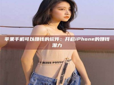 安丘苹果手机可以赚钱的软件：开启iPhone的赚钱潜力
