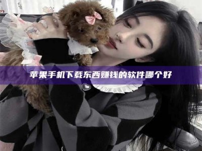 安丘苹果手机下载东西赚钱的软件哪个好