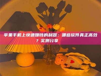 安丘苹果手机上快速赚钱的利器：哪些软件真正高效？实测分享🌟