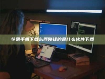 安丘苹果手机下载东西赚钱的是什么软件下载