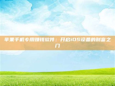 安丘苹果手机专用赚钱软件：开启iOS设备的财富之门